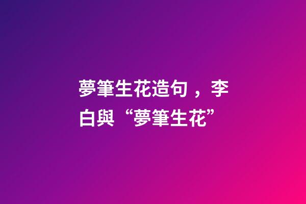 夢筆生花造句，李白與“夢筆生花”